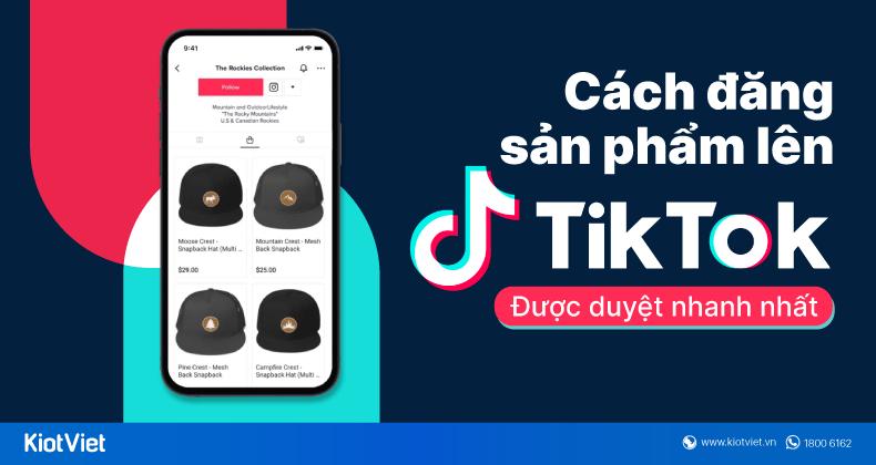 Hướng dẫn đăng sản phẩm lên TikTok Shop đơn giản, được duyệt nhanh nhất