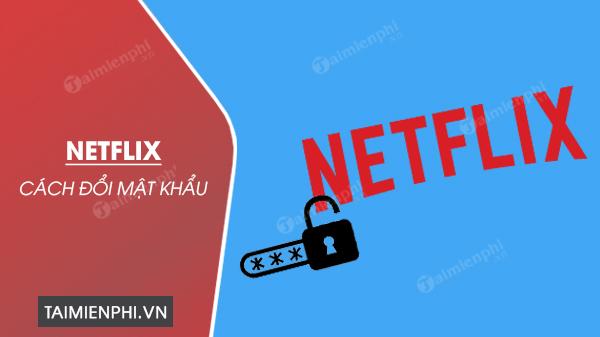 Cách thay đổi mật khẩu Netflix trên máy tính và điện thoại