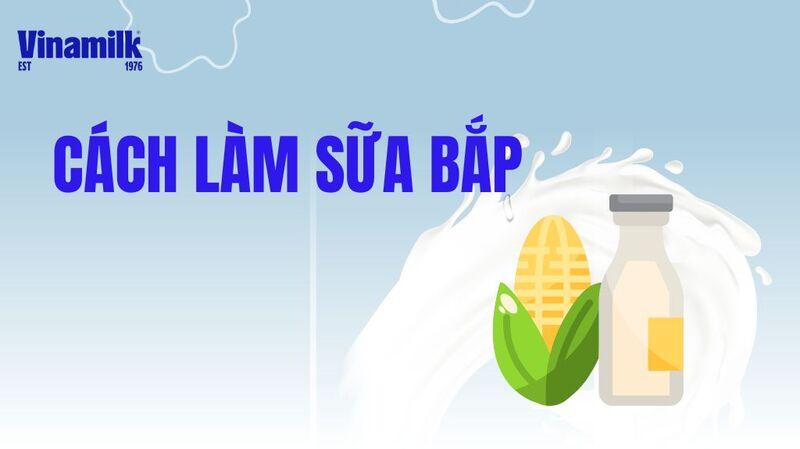 [BẬT MÍ] CÁCH LÀM SỮA NGÔ ĐƠN GIẢN, BÉO NGẬY VÀ DINH DƯỠNG