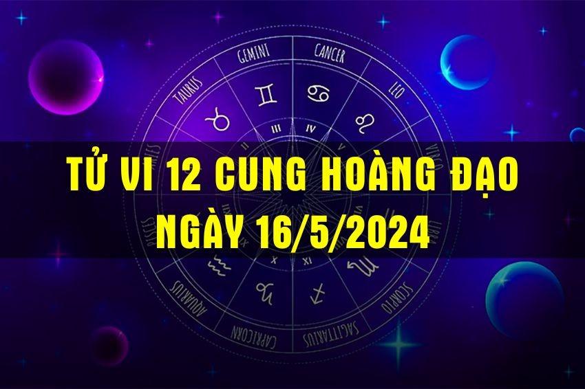 Tử vi hôm nay 16/5/2022 của 12 cung hoàng đạo