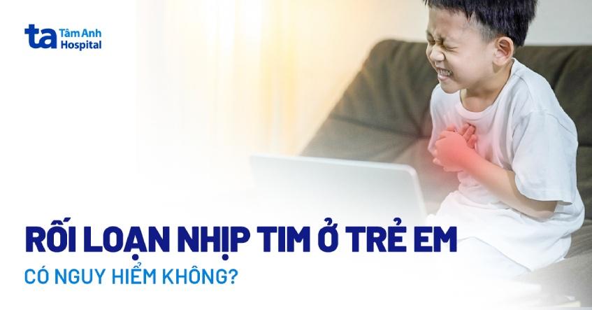 Rối loạn nhịp tim ở trẻ em: Nguyên nhân, triệu chứng và cách trị
