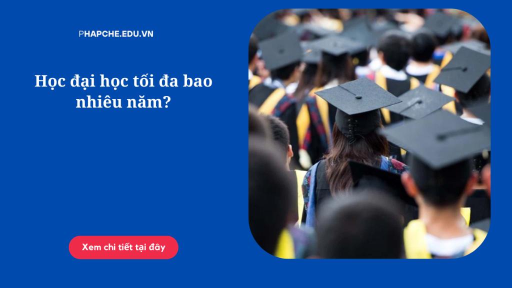 Học đại học tối đa bao nhiêu năm?