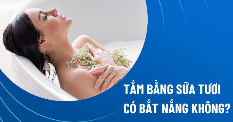 Tắm bằng sữa tươi không đường có bắt nắng không