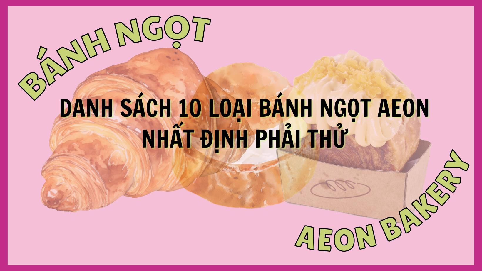 10 loại bánh ngọt AEON thơm ngon hấp dẫn mà tín đồ hảo ngọt nhất định phải thử