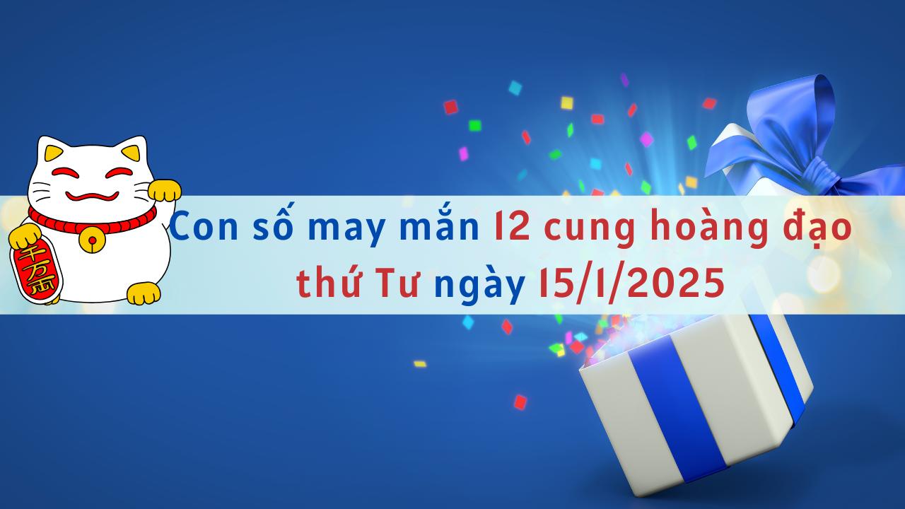 Con số may mắn 12 cung hoàng đạo ngày mới 15/1/2025