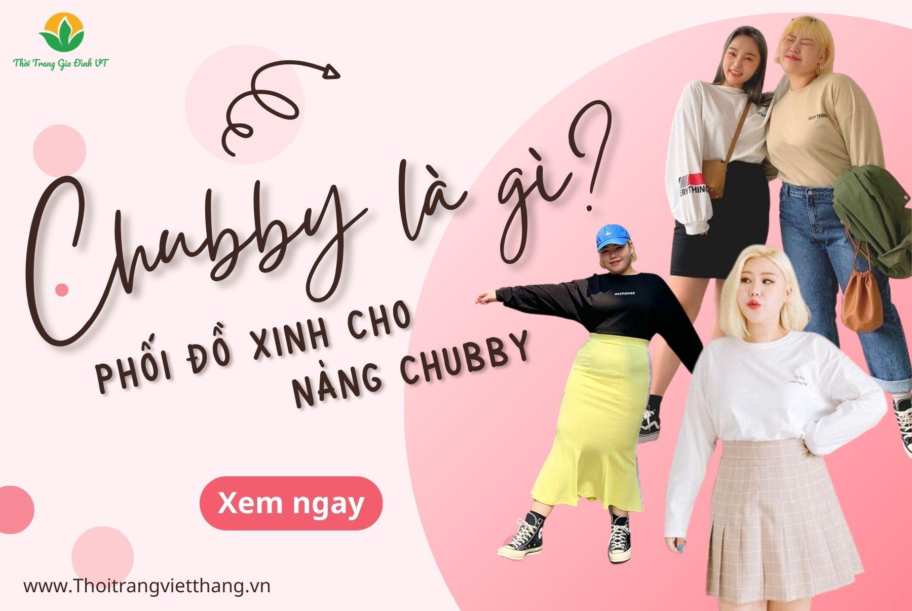 CHUBBY LÀ GÌ? PHỐI ĐỒ CỰC XINH CHO CÔ GÁI CHUBBY THU HÚT MỌI ÁNH NHÌN