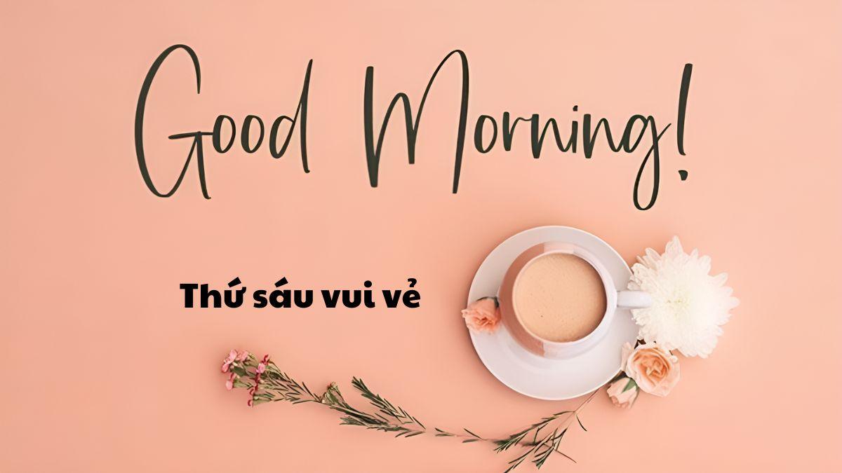 Chào ngày mới thứ 6 ý nghĩa và hay nhất