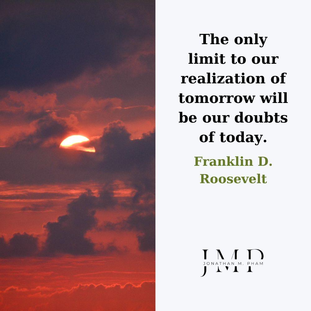 Giới hạn duy nhất để chúng ta nhận ra cơ hội ngày mai - chính là những nghi ngờ của chúng ta về ngày hôm nay