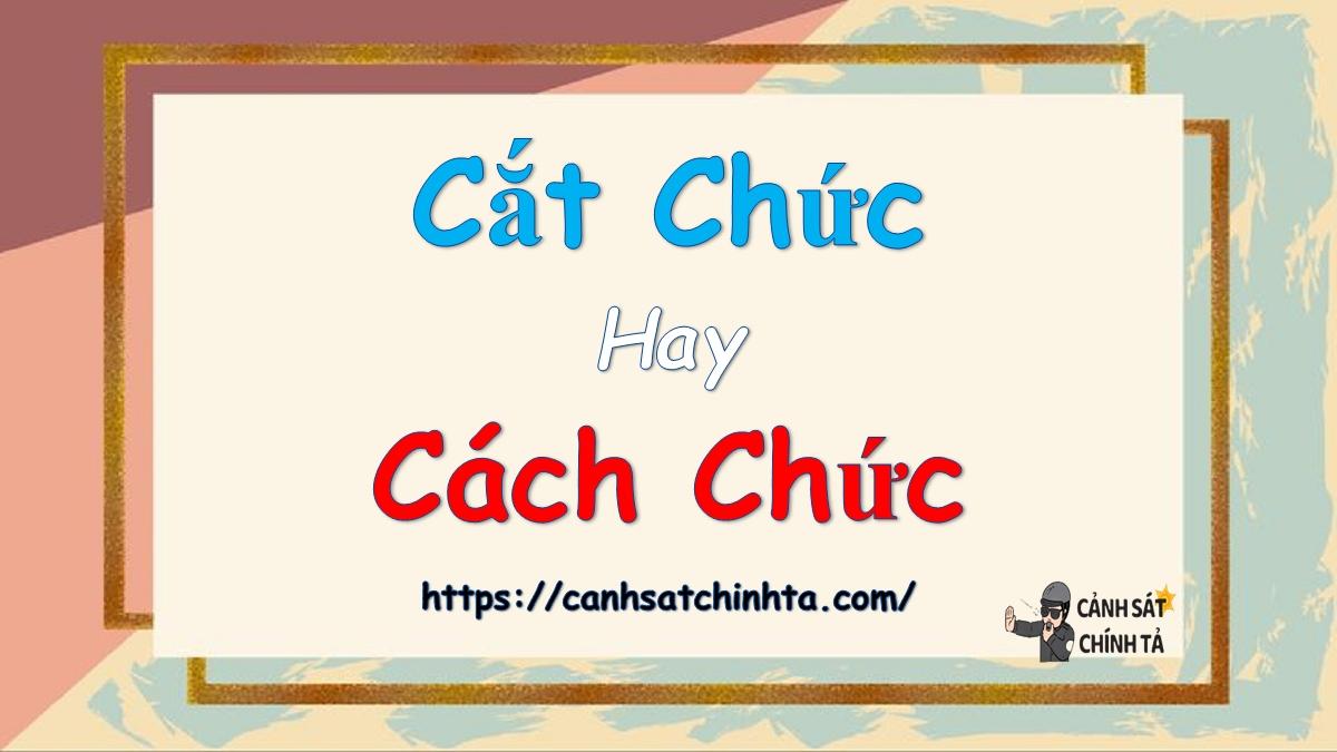 Cắt chức hay Cách chức là đúng chính tả?