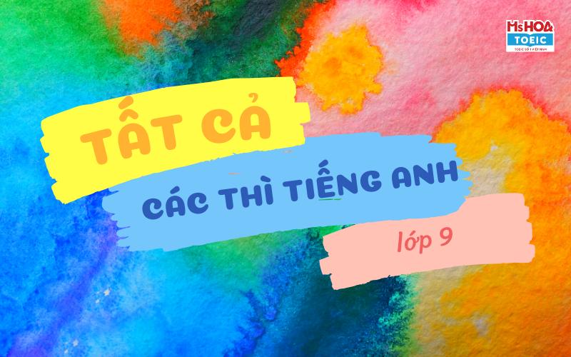 Tất cả các thì trong tiếng anh lớp 9 - Cùng Ms Hoa Toeic tìm hiểu các thì trong tiếng anh nào