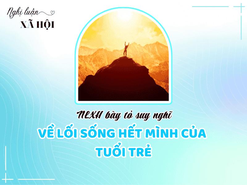Dàn ý NLXH trình bày suy nghĩ của anh/chị về vấn đề: suy nghĩ về lối sống hết mình của tuổi trẻ. 