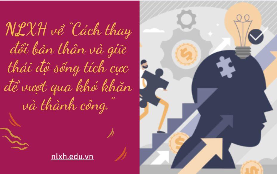 NLXH về chủ đề:“Cách thay đổi bản thân và giữ thái độ sống tích cực để vượt qua khó khăn và thành công.”