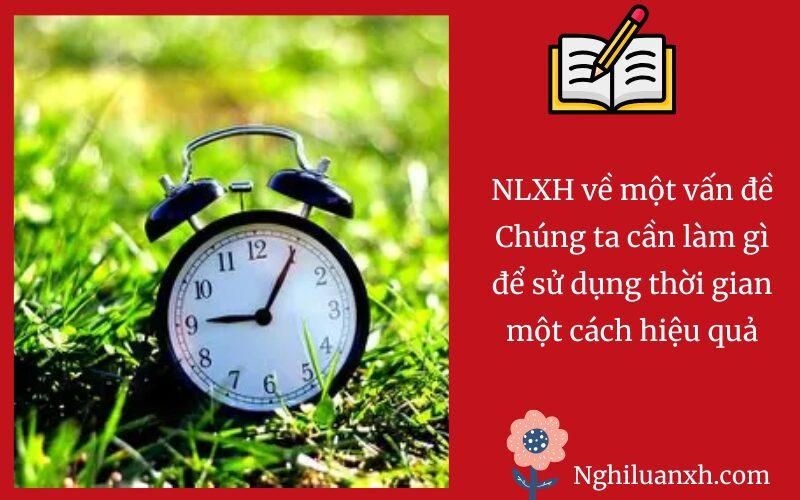 NLXH về một vấn đề Chúng ta cần làm gì để sử dụng thời gian một cách hiệu quả