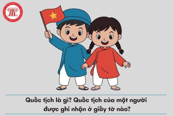 quoc-tich-la-gi-quoc-tich-cua-mot-nguoi-duoc-ghi-nhan-o-giay-to-nao