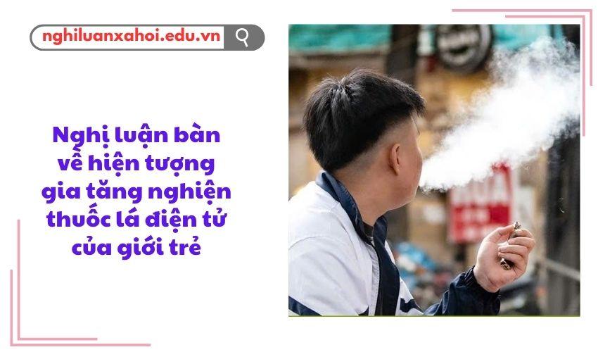 Nghị luận bàn về hiện tượng gia tăng nghiện thuốc lá điện tử của giới trẻ